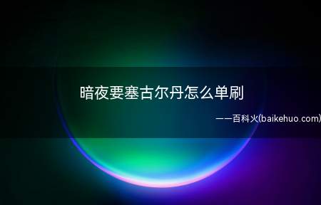 暗夜要塞古尔丹怎么单刷(古尔丹是暗夜要塞的最终BOSS)