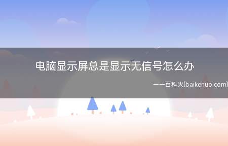 电脑显示屏总是显示无信号怎么办（电脑显示屏总是显示无信号的原因）