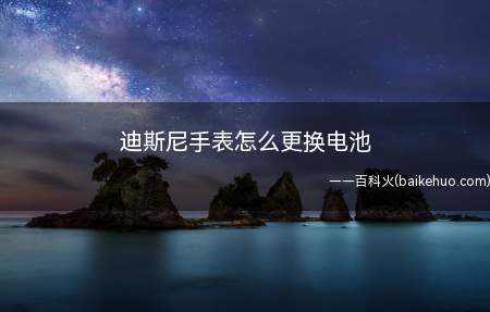 迪斯尼手表怎么更换电池(迪斯尼手表怎么更换电池呢)