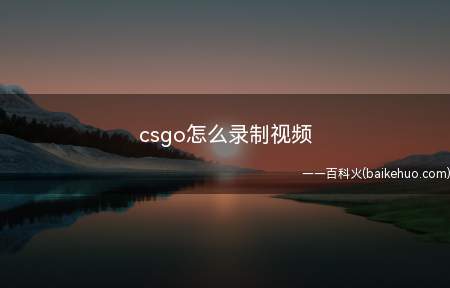 csgo怎么录制视频(csgo录制视频有很多种方法)