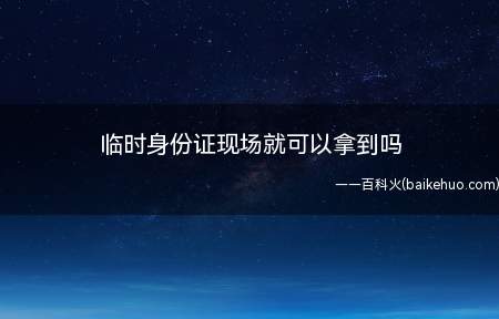 临时身份证现场就可以拿到吗(三日内将临时居民身份证发给申领人)
