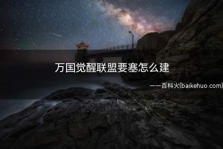 万国觉醒联盟要塞怎么建