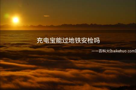充电宝能过地铁安检吗（乘客在地铁请勿使用移动电源）