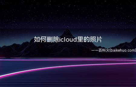 如何删除icloud里的照片(怎么删除iCloud照片)