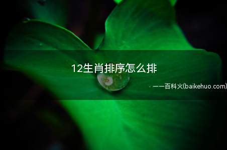 12生肖排序怎么排(12生肖排序怎么排 十二生肖的来历故事)