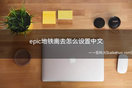 epic地铁离去怎么设置中文（EPIC版本的地铁离去要换成中文的话需要修改文件）