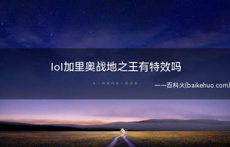 lol加里奥战地之王有特效吗(英雄联盟游戏中加里奥的战斗之王皮肤是有特效的)