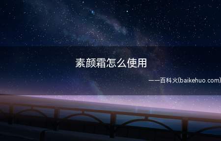 素颜霜怎么使用(素颜霜使用方法快捷效果好)