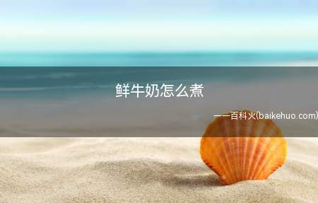 鲜牛奶怎么煮