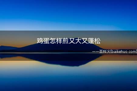 鸡蛋怎样煎又大又蓬松