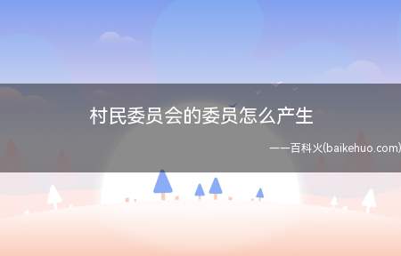 村民委员会的委员怎么产生（村委会委员的产生,我们必须知道这两点法律）