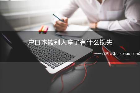 户口本被别人拿了有什么损失（户口本与身份证一样重要吗）