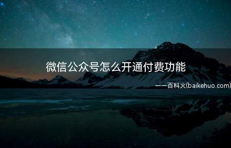 微信公众号怎么开通付费功能（怎么开通微信公众号的付给功能）