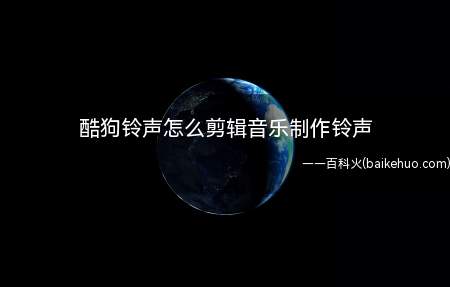 酷狗铃声怎么剪辑音乐制作铃声(怎么使用酷狗铃声剪辑音乐)