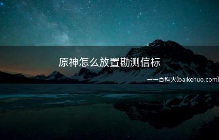 原神怎么放置勘测信标 部分玩家可能不太了解游戏中的信标怎么放