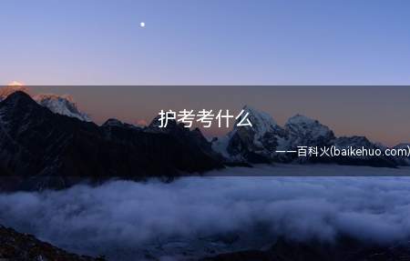 护考考什么(护考科目是基础知识、专业实践能力,报考条件是)