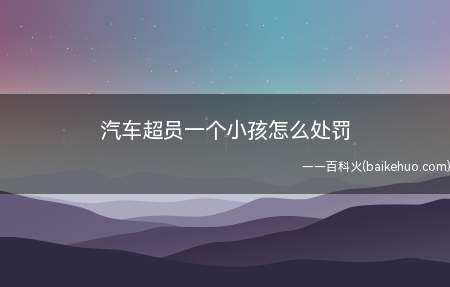 汽车超员一个小孩怎么处罚(公路载客汽车不得超过核定的载客人数)
