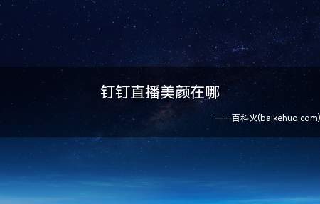 钉钉直播美颜在哪（钉钉直播美颜在哪进入群聊天窗口）