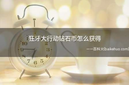 狂牙大行动钻石币怎么获得(狂牙大行动钻石币获得方法)