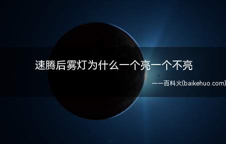 速腾后雾灯为什么一个亮一个不亮（车辆后雾灯最主要的作用）