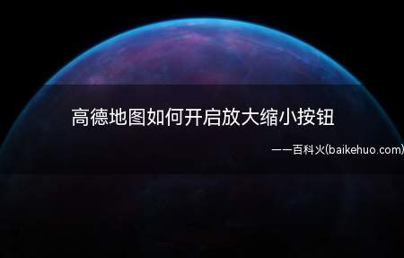 高德地图如何开启放大缩小按钮(高德地图开启放大缩小按钮功能)