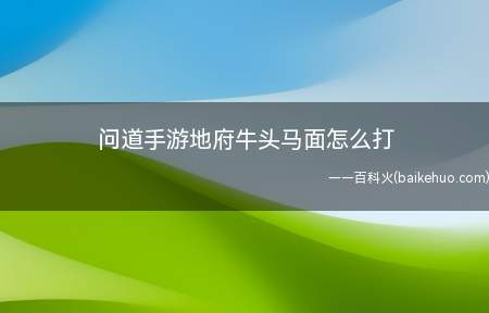 问道手游地府牛头马面怎么打(手游地府牛头马面怎么打)