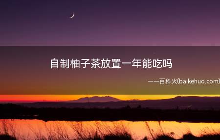 自制柚子茶放置一年能吃吗(自制柚子茶放置一年不能吃)