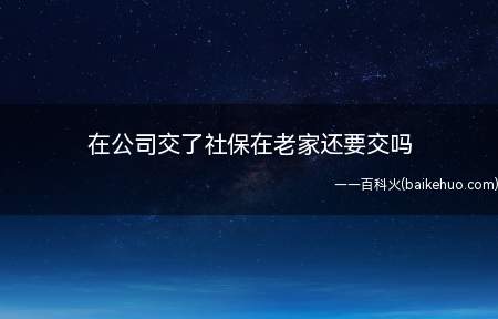 在公司交了社保在老家还要交吗(社保在老家不需要交吗)