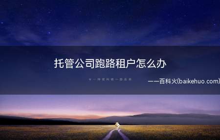 托管公司跑路租户怎么办(托管关系跑路的行为是不履行合同义务的违约行为)
