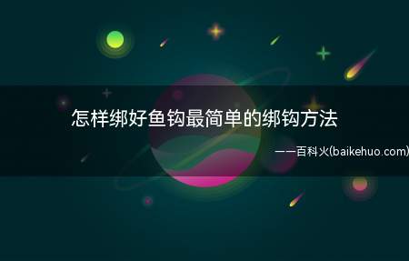 怎样绑好鱼钩最简单的绑钩方法(新手钩友最先学习的,就是如何绑好鱼钩)
