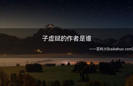 子虚赋的作者是谁(司马相如,字长卿,汉族,蜀郡成都人,祖籍左冯翊夏阳)