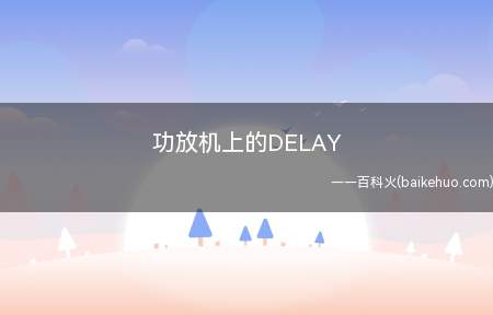 功放机上的DELAY(功放机上的DELAY是延时的意思)