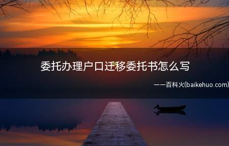 委托办理户口迁移委托书怎么写(委托人签名及写委托书的日期)