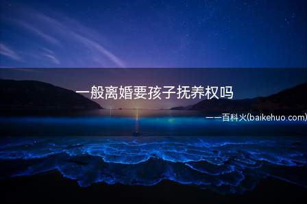 一般离婚要孩子抚养权吗(离婚是可以要孩子抚养权,也可以不要)