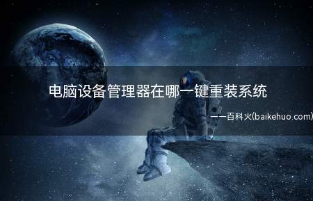 电脑设备管理器在哪一键重装系统（电脑设备管理器在哪方法）