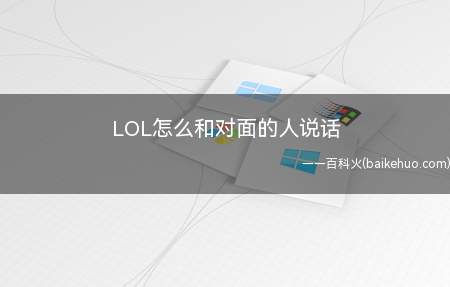 LOL怎么和对面的人说话(LOL游戏中怎么和对面(敌方)的人说话)