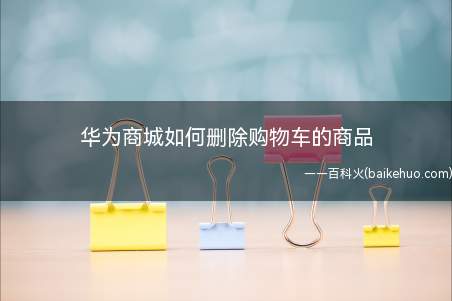 华为商城如何删除购物车的商品(华为商城怎么删除购物车)