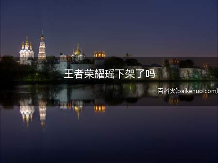 王者荣耀瑶下架了吗(王者荣耀瑶下架了吗 2020年10月12日)