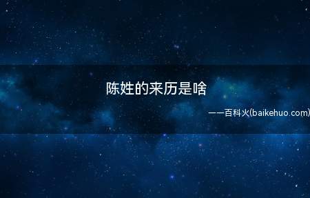 陈姓的来历是啥(陈姓最早出自姓,是舜帝的后裔)