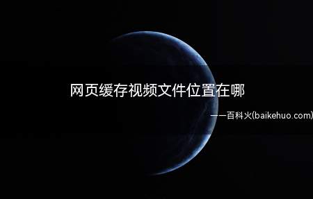 网页缓存视频文件位置在哪