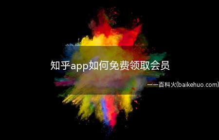 知乎app如何免费领取会员(知乎app免费领取会员)