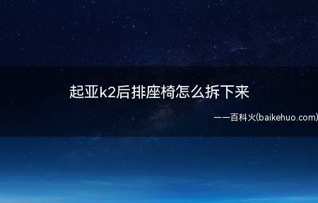 起亚k2后排座椅怎么拆下来(起亚k2后排座椅的拆卸方法)