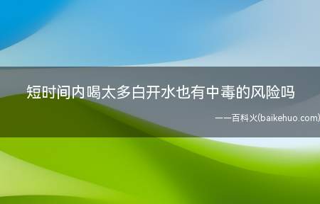 短时间内喝太多白开水也有中毒的风险吗