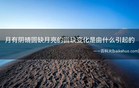 月有阴晴圆缺月亮的圆缺变化是由什么引起的