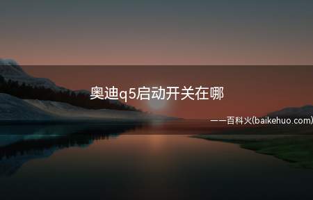 奥迪q5启动开关在哪（一汽奥迪Q5一键启动的启动键）