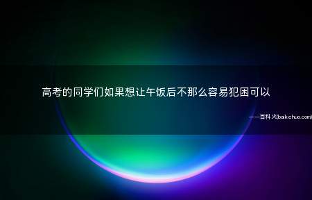 高考的同学们如果想让午饭后不那么容易犯困可以