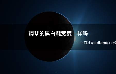 钢琴的黑白键宽度一样吗(最新蚂蚁庄园小课堂10月28日答案汇总)