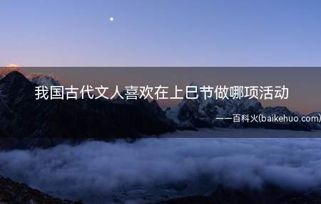我国古代文人喜欢在上巳节做哪项活动