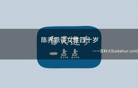 陈乔恩谈女性四十岁(女性四十岁 陈乔恩如何看待女性40岁)