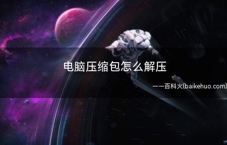 电脑压缩包怎么解压(如何将压缩包进行解压)